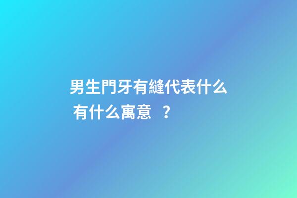 男生門牙有縫代表什么 有什么寓意？